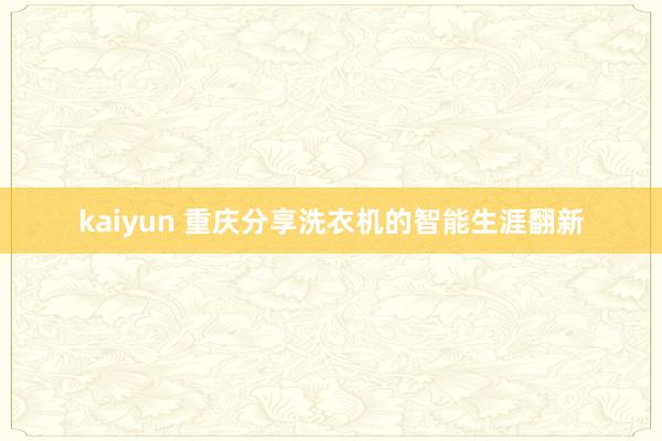 kaiyun 重庆分享洗衣机的智能生涯翻新