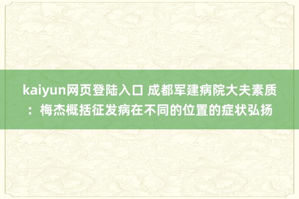 kaiyun网页登陆入口 成都军建病院大夫素质：梅杰概括征发病在不同的位置的症状弘扬