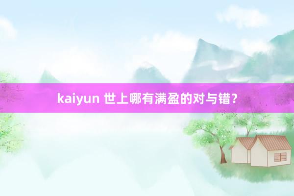 kaiyun 世上哪有满盈的对与错？