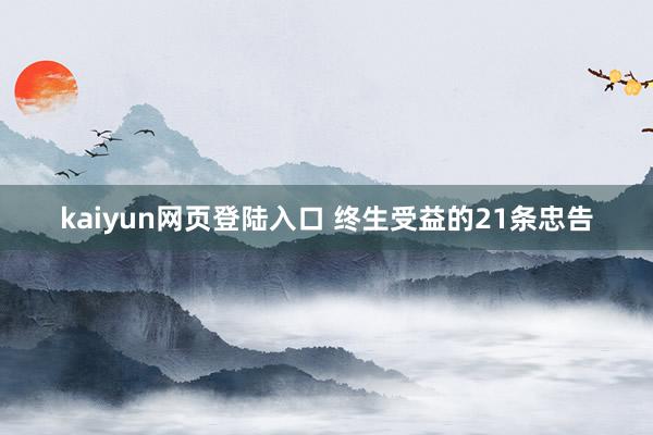 kaiyun网页登陆入口 终生受益的21条忠告