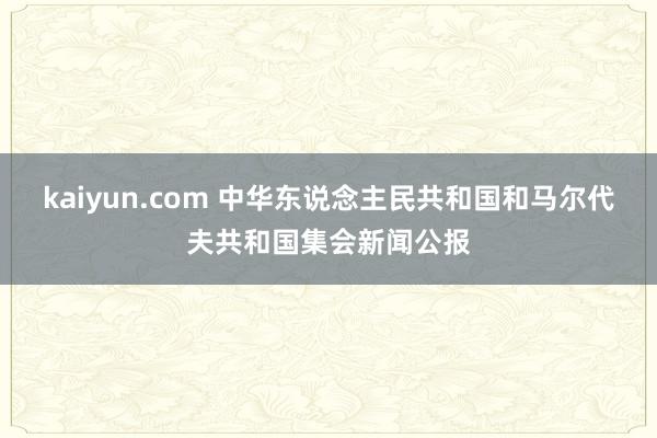 kaiyun.com 中华东说念主民共和国和马尔代夫共和国集会新闻公报