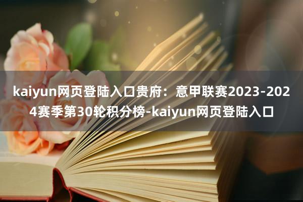 kaiyun网页登陆入口贵府：意甲联赛2023-2024赛季第30轮积分榜-kaiyun网页登陆入口
