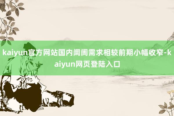 kaiyun官方网站国内阛阓需求相较前期小幅收窄-kaiyun网页登陆入口