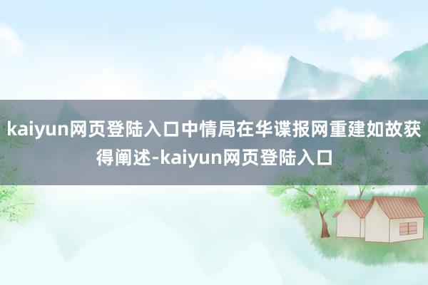 kaiyun网页登陆入口中情局在华谍报网重建如故获得阐述-kaiyun网页登陆入口