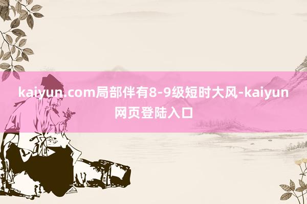 kaiyun.com局部伴有8-9级短时大风-kaiyun网页登陆入口