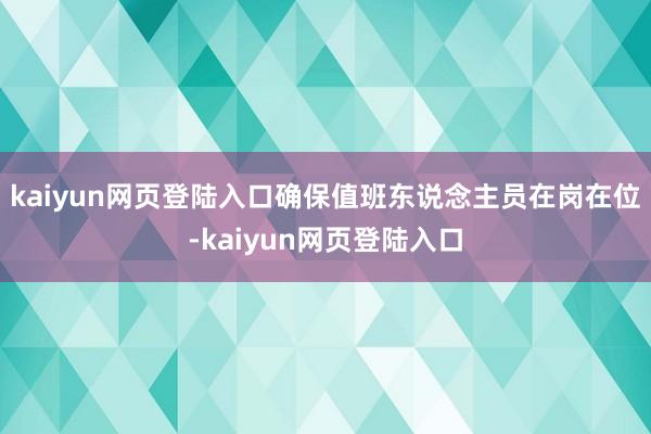 kaiyun网页登陆入口确保值班东说念主员在岗在位-kaiyun网页登陆入口