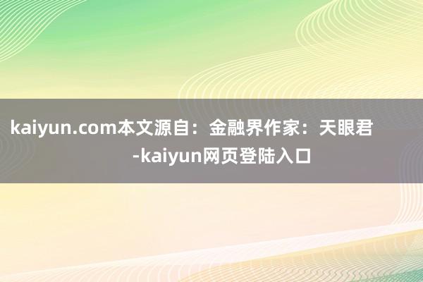 kaiyun.com本文源自：金融界作家：天眼君            -kaiyun网页登陆入口