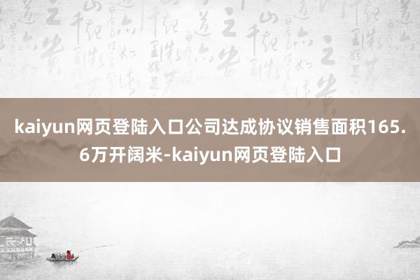 kaiyun网页登陆入口公司达成协议销售面积165.6万开阔米-kaiyun网页登陆入口