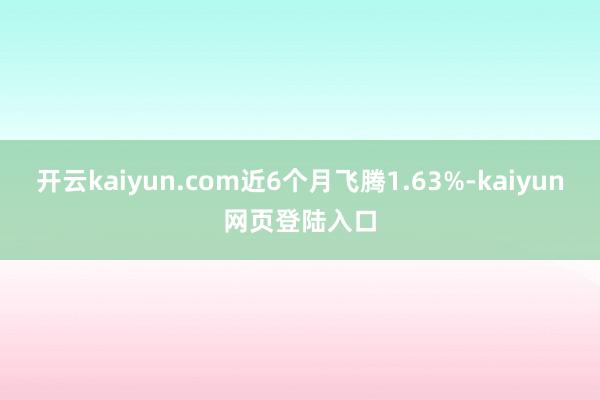 开云kaiyun.com近6个月飞腾1.63%-kaiyun网页登陆入口