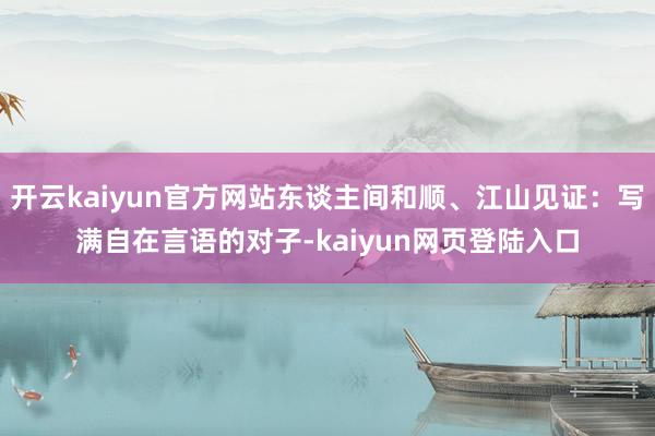 开云kaiyun官方网站东谈主间和顺、江山见证：写满自在言语的对子-kaiyun网页登陆入口
