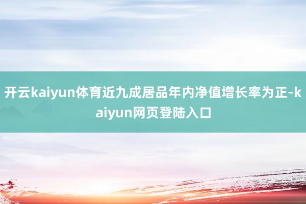 开云kaiyun体育近九成居品年内净值增长率为正-kaiyun网页登陆入口