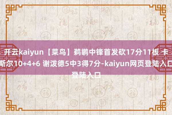 开云kaiyun【菜鸟】鹈鹕中锋首发砍17分11板 卡斯尔10+4+6 谢泼德5中3得7分-kaiyun网页登陆入口