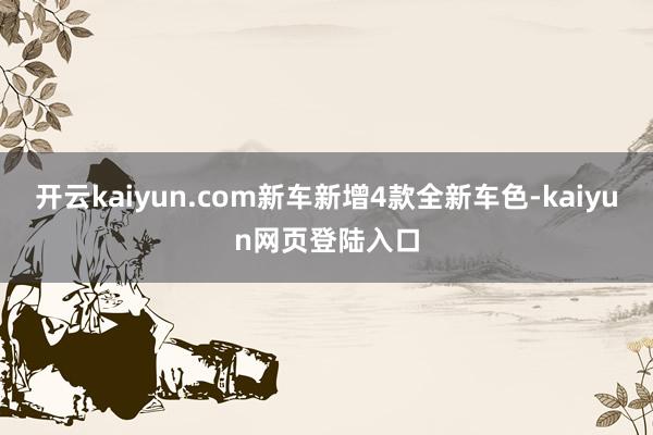 开云kaiyun.com新车新增4款全新车色-kaiyun网页登陆入口