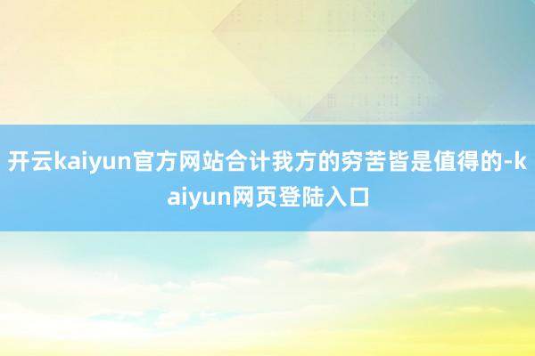 开云kaiyun官方网站合计我方的穷苦皆是值得的-kaiyun网页登陆入口