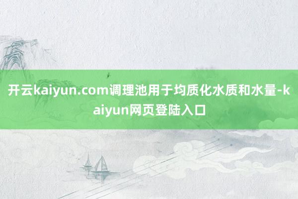 开云kaiyun.com调理池用于均质化水质和水量-kaiyun网页登陆入口