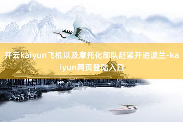 开云kaiyun飞机以及摩托化部队赶紧开进波兰-kaiyun网页登陆入口