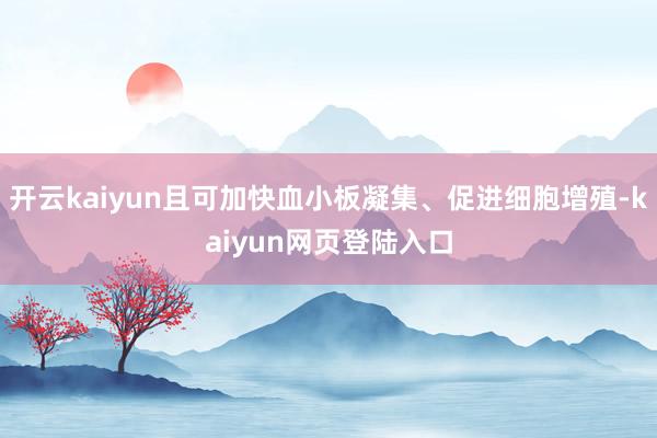 开云kaiyun且可加快血小板凝集、促进细胞增殖-kaiyun网页登陆入口