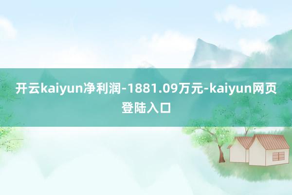 开云kaiyun净利润-1881.09万元-kaiyun网页登陆入口