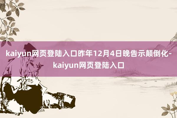 kaiyun网页登陆入口昨年12月4日晚告示颠倒化-kaiyun网页登陆入口