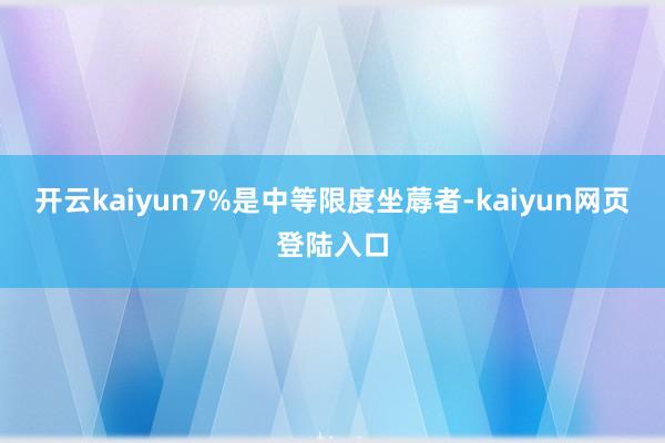 开云kaiyun7%是中等限度坐蓐者-kaiyun网页登陆入口