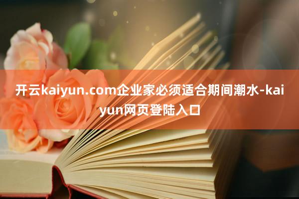 开云kaiyun.com企业家必须适合期间潮水-kaiyun网页登陆入口