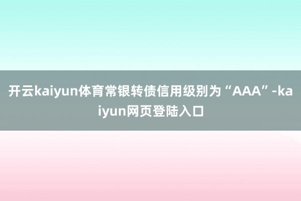 开云kaiyun体育常银转债信用级别为“AAA”-kaiyun网页登陆入口
