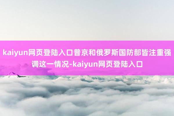 kaiyun网页登陆入口普京和俄罗斯国防部皆注重强调这一情况-kaiyun网页登陆入口