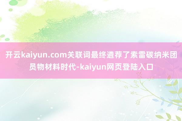 开云kaiyun.com关联词最终遴荐了索雷碳纳米团员物材料时代-kaiyun网页登陆入口