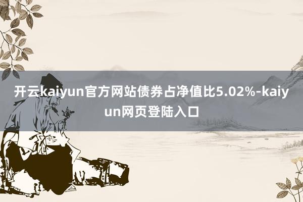 开云kaiyun官方网站债券占净值比5.02%-kaiyun网页登陆入口