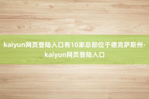 kaiyun网页登陆入口有10家总部位于德克萨斯州-kaiyun网页登陆入口