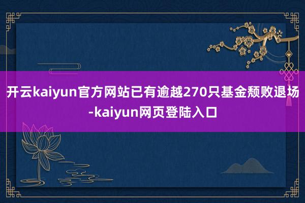 开云kaiyun官方网站已有逾越270只基金颓败退场-kaiyun网页登陆入口