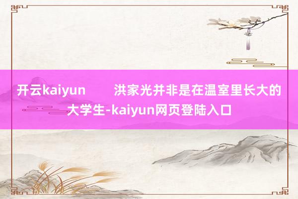 开云kaiyun        洪家光并非是在温室里长大的大学生-kaiyun网页登陆入口