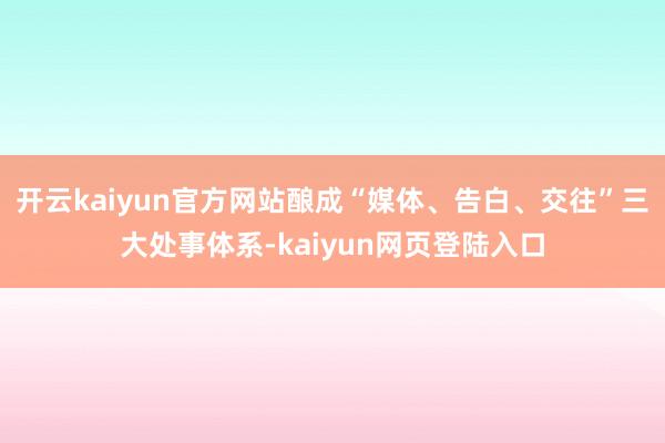 开云kaiyun官方网站酿成“媒体、告白、交往”三大处事体系-kaiyun网页登陆入口