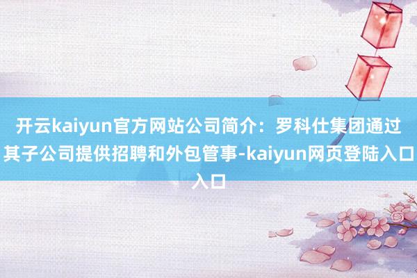 开云kaiyun官方网站公司简介：罗科仕集团通过其子公司提供招聘和外包管事-kaiyun网页登陆入口