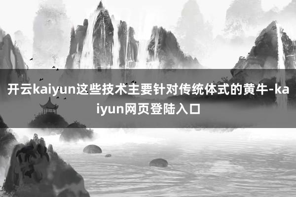 开云kaiyun这些技术主要针对传统体式的黄牛-kaiyun网页登陆入口