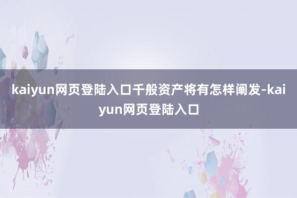 kaiyun网页登陆入口千般资产将有怎样阐发-kaiyun网页登陆入口