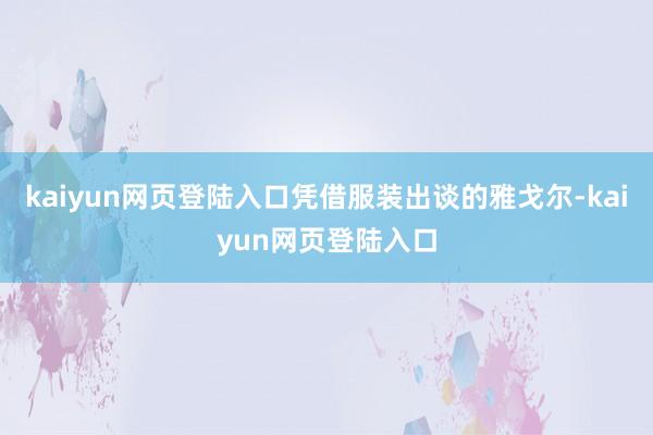 kaiyun网页登陆入口凭借服装出谈的雅戈尔-kaiyun网页登陆入口