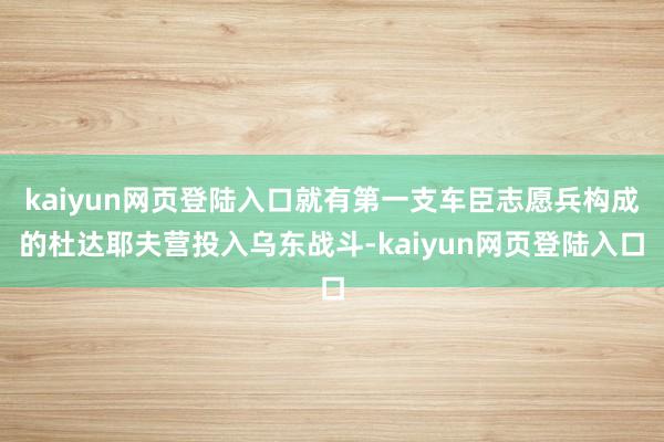 kaiyun网页登陆入口就有第一支车臣志愿兵构成的杜达耶夫营投入乌东战斗-kaiyun网页登陆入口