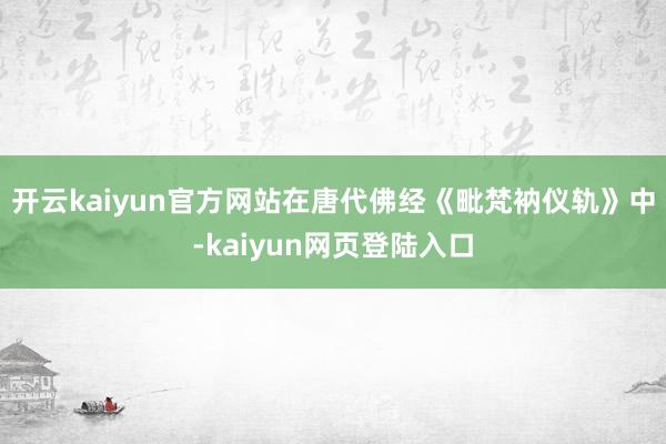 开云kaiyun官方网站在唐代佛经《毗梵衲仪轨》中-kaiyun网页登陆入口