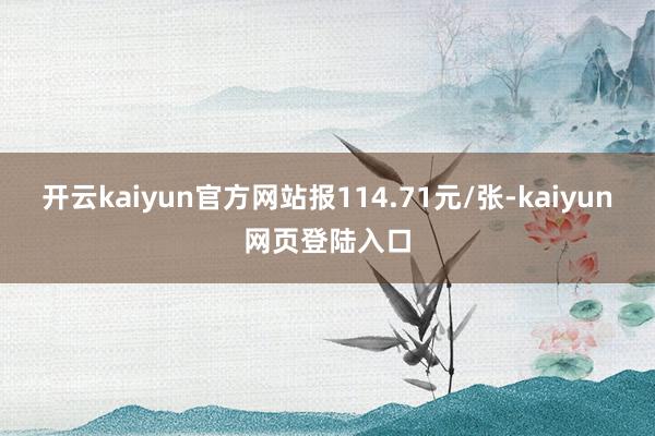 开云kaiyun官方网站报114.71元/张-kaiyun网页登陆入口