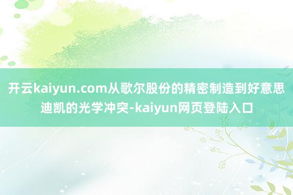 开云kaiyun.com从歌尔股份的精密制造到好意思迪凯的光学冲突-kaiyun网页登陆入口