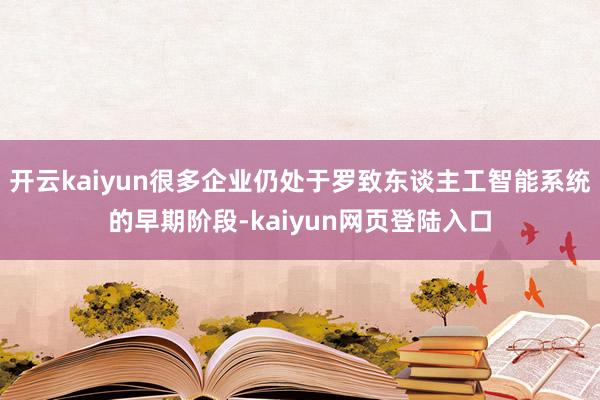 开云kaiyun很多企业仍处于罗致东谈主工智能系统的早期阶段-kaiyun网页登陆入口