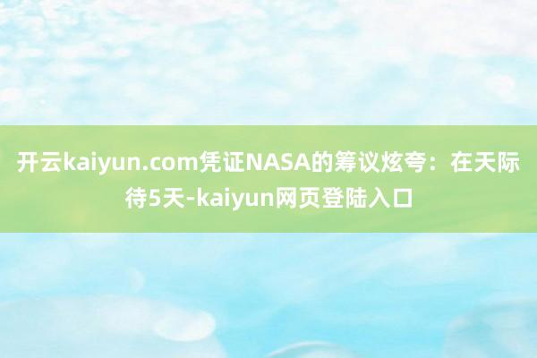 开云kaiyun.com凭证NASA的筹议炫夸：在天际待5天-kaiyun网页登陆入口