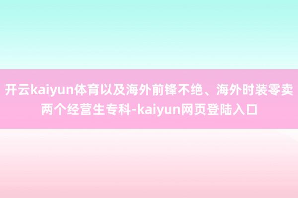 开云kaiyun体育以及海外前锋不绝、海外时装零卖两个经营生专科-kaiyun网页登陆入口