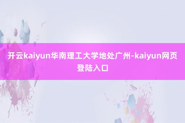 开云kaiyun华南理工大学地处广州-kaiyun网页登陆入口