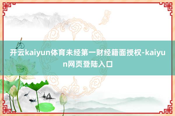 开云kaiyun体育未经第一财经籍面授权-kaiyun网页登陆入口