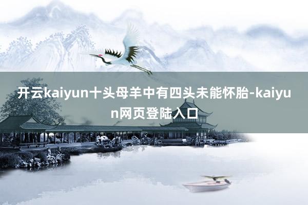 开云kaiyun十头母羊中有四头未能怀胎-kaiyun网页登陆入口