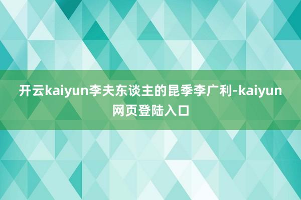 开云kaiyun李夫东谈主的昆季李广利-kaiyun网页登陆入口