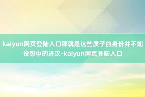 kaiyun网页登陆入口那就是这些质子的身份并不如设想中的进攻-kaiyun网页登陆入口