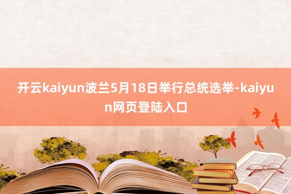 开云kaiyun波兰5月18日举行总统选举-kaiyun网页登陆入口